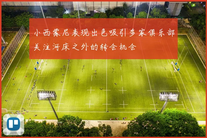 小西蒙尼表现出色吸引多家俱乐部关注河床之外的转会机会