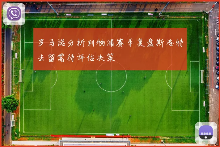 罗马诺分析利物浦赛季复盘斯洛特去留需待评估决策